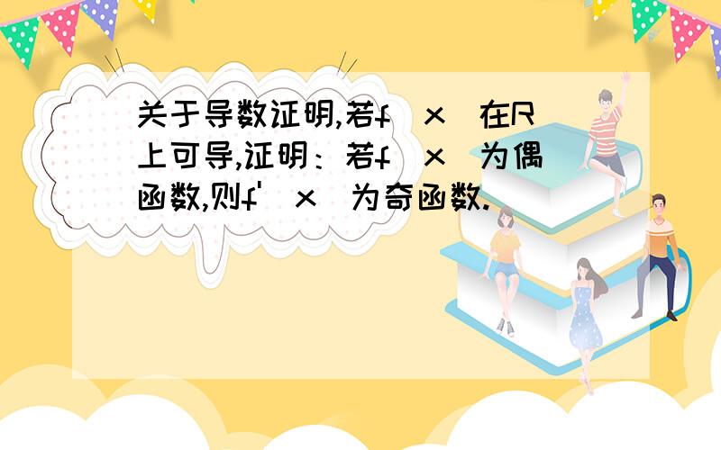 关于导数证明,若f(x)在R上可导,证明：若f(x)为偶函数,则f'(x)为奇函数.