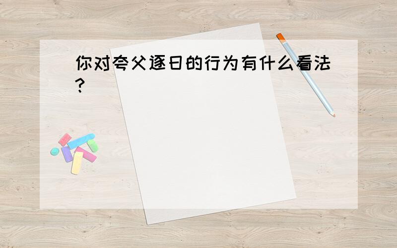 你对夸父逐日的行为有什么看法?