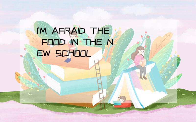 I'M AFRAID THE FOOD IN THE NEW SCHOOL