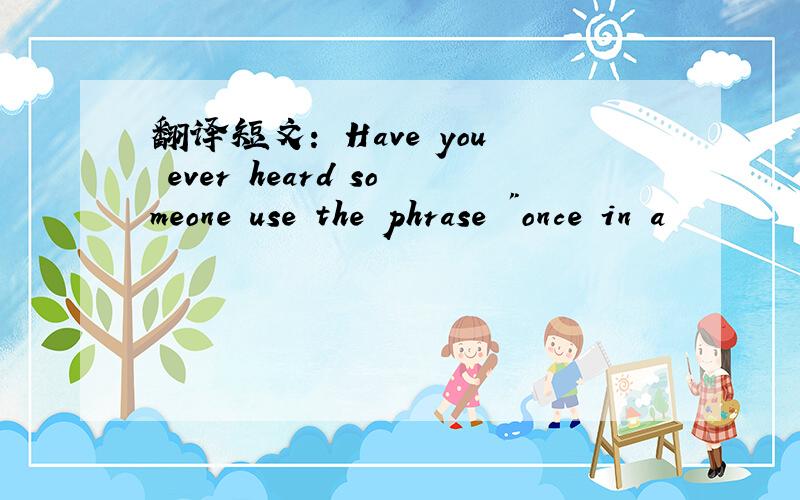 翻译短文： Have you ever heard someone use the phrase 