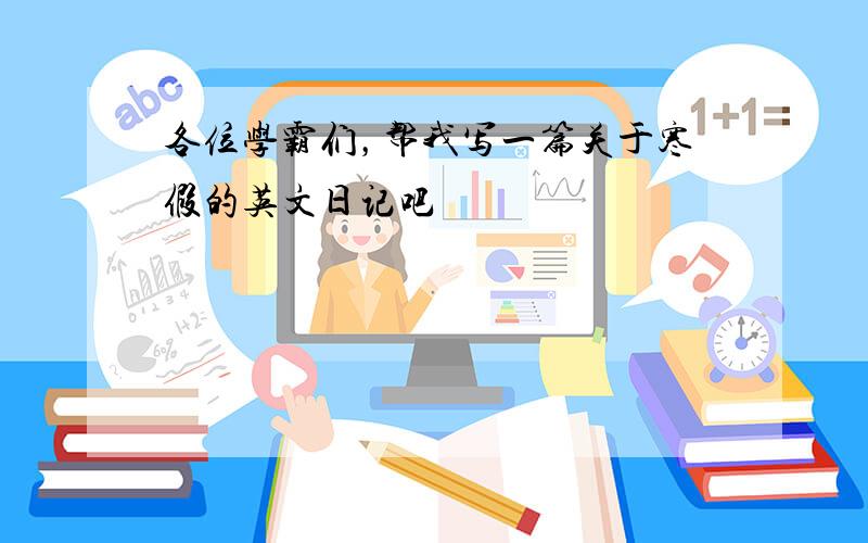 各位学霸们，帮我写一篇关于寒假的英文日记吧