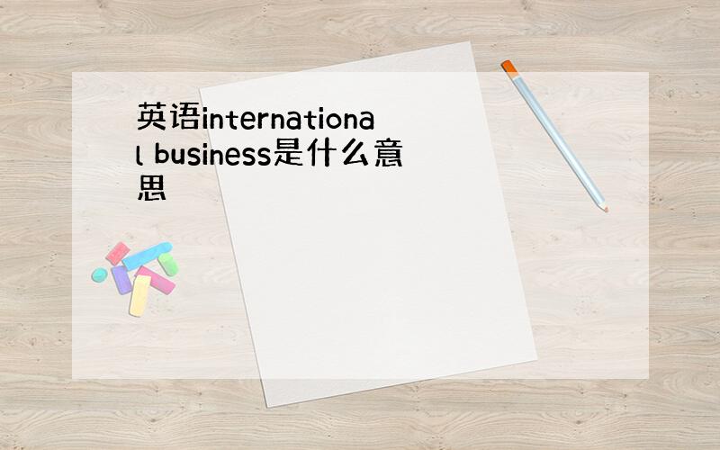 英语international business是什么意思