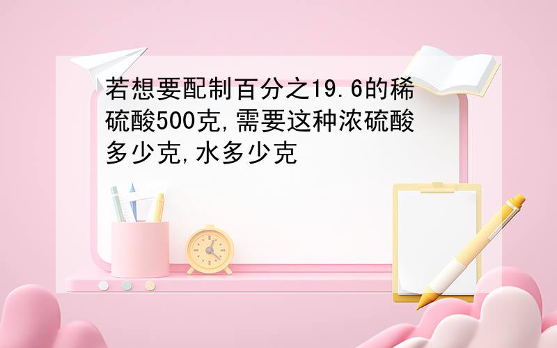 若想要配制百分之19.6的稀硫酸500克,需要这种浓硫酸多少克,水多少克