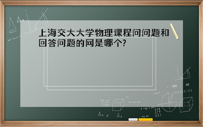 上海交大大学物理课程问问题和回答问题的网是哪个?