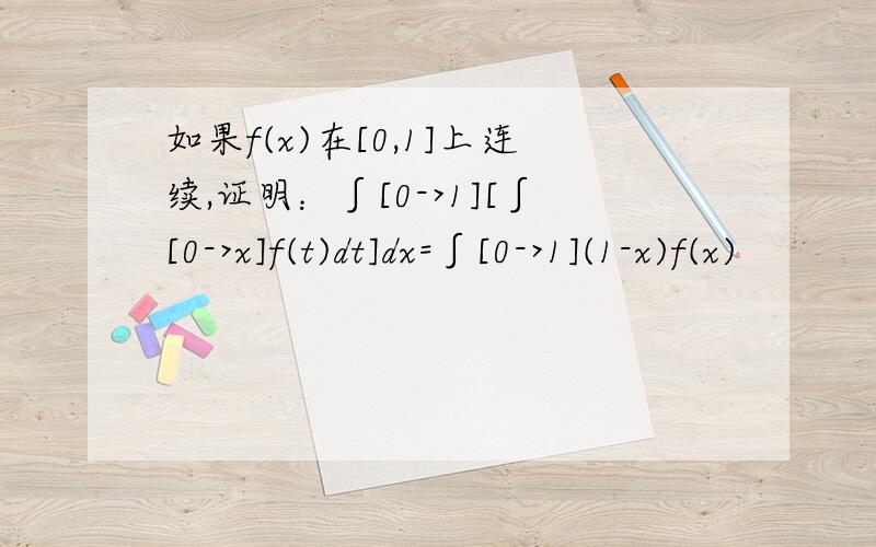 如果f(x)在[0,1]上连续,证明：∫[0->1][∫[0->x]f(t)dt]dx=∫[0->1](1-x)f(x)