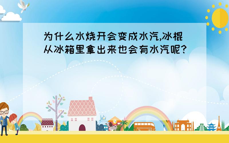 为什么水烧开会变成水汽,冰棍从冰箱里拿出来也会有水汽呢?