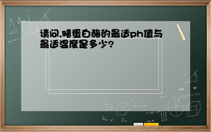 请问,胰蛋白酶的最适ph值与最适温度是多少?