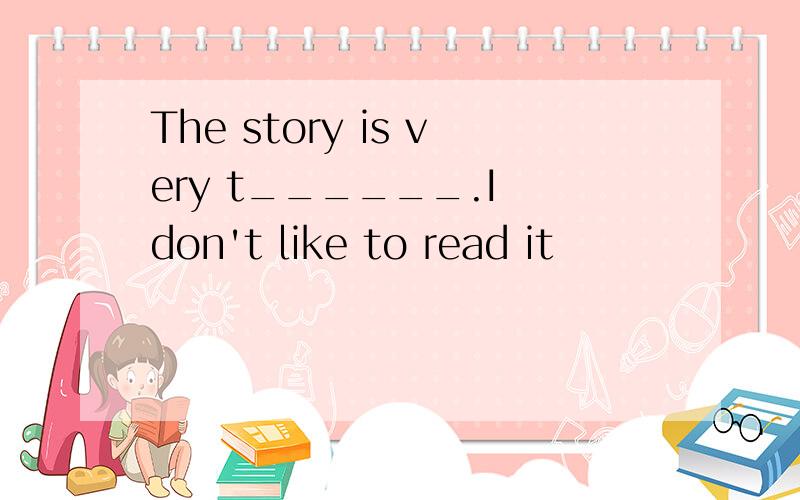 The story is very t______.I don't like to read it