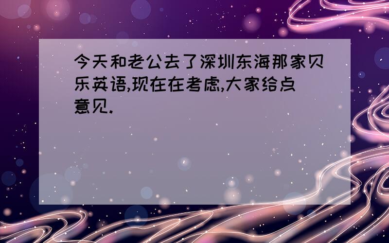 今天和老公去了深圳东海那家贝乐英语,现在在考虑,大家给点意见.