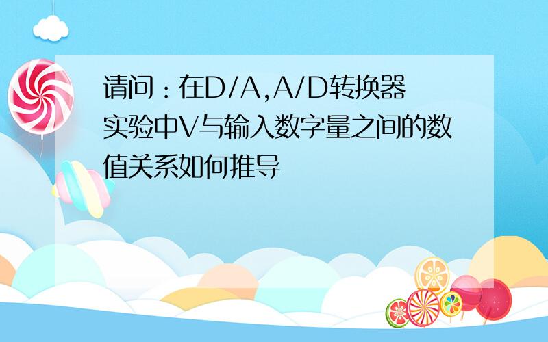 请问：在D/A,A/D转换器实验中V与输入数字量之间的数值关系如何推导