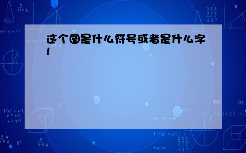 这个图是什么符号或者是什么字!