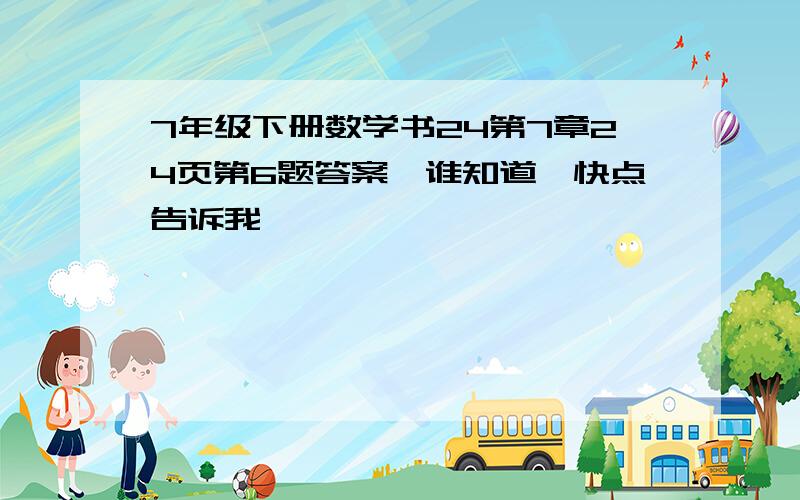 7年级下册数学书24第7章24页第6题答案,谁知道,快点告诉我