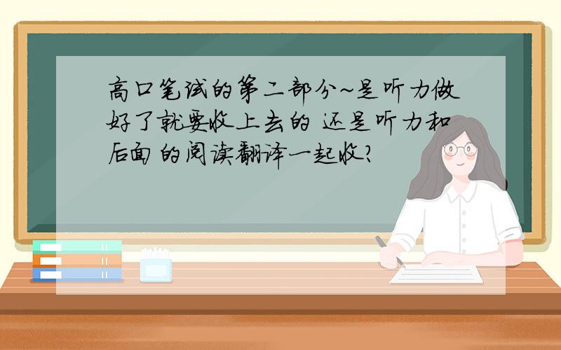 高口笔试的第二部分~是听力做好了就要收上去的 还是听力和后面的阅读翻译一起收?