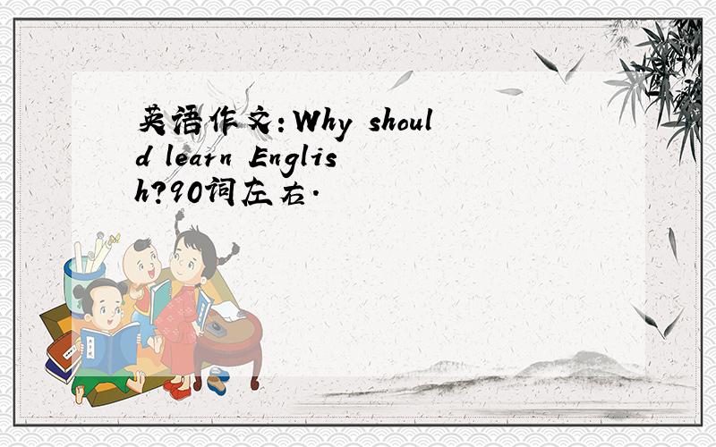 英语作文：Why should learn English?90词左右.