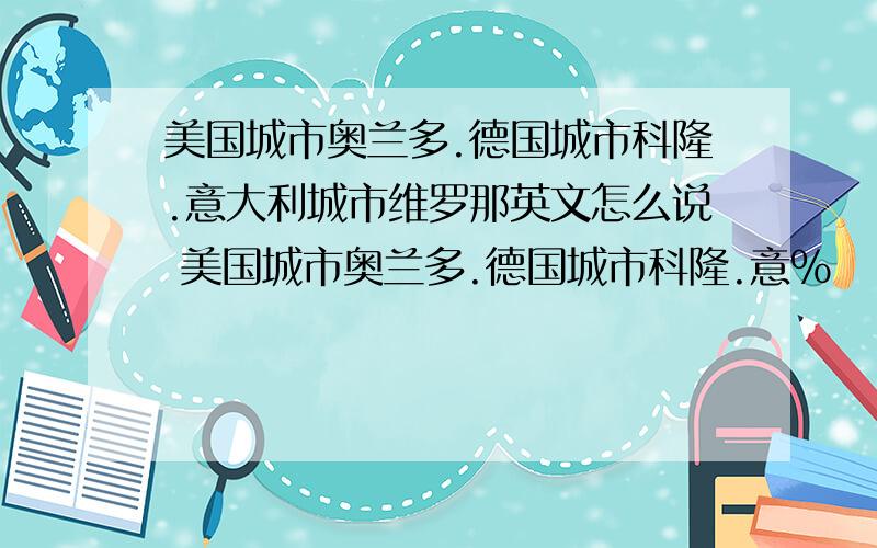 美国城市奥兰多.德国城市科隆.意大利城市维罗那英文怎么说 美国城市奥兰多.德国城市科隆.意%