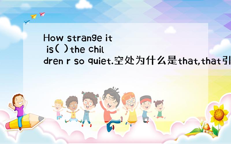 How strange it is( )the children r so quiet.空处为什么是that,that引