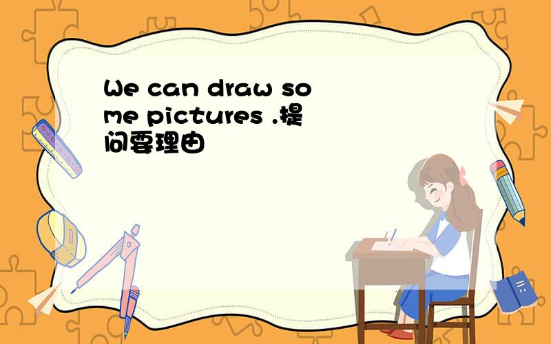 We can draw some pictures .提问要理由