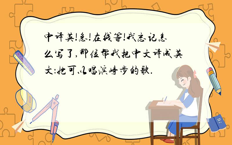 中译英!急!在线等!我忘记怎么写了,那位帮我把中文译成英文：她可以唱滨崎步的歌.