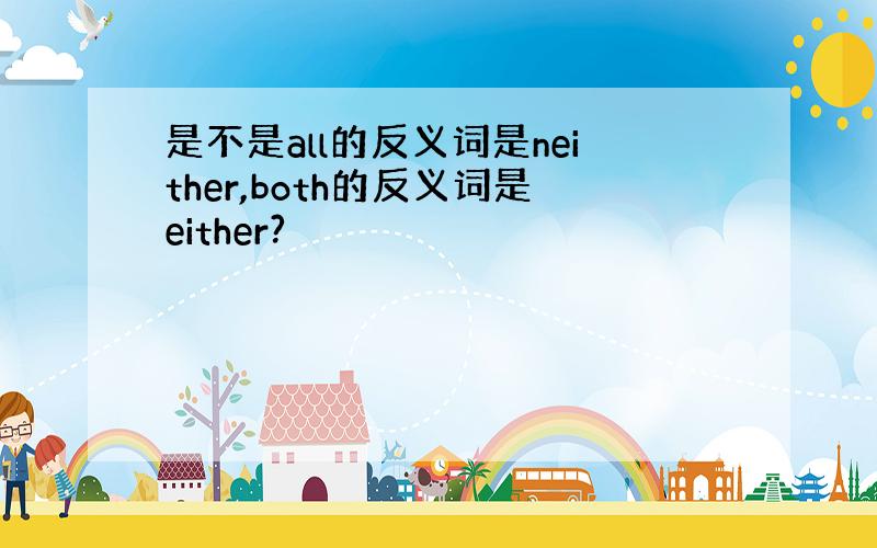 是不是all的反义词是neither,both的反义词是either?