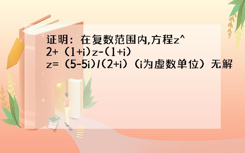 证明：在复数范围内,方程z^2+（1+i)z-(1+i)z=（5-5i)/(2+i)（i为虚数单位）无解