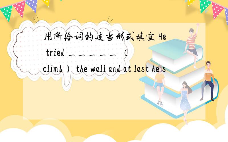 用所给词的适当形式填空 He tried _____ （climb） the wall and at last he s