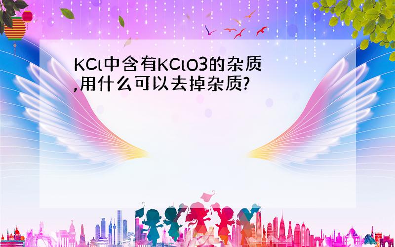 KCl中含有KClO3的杂质,用什么可以去掉杂质?