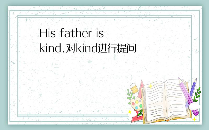 His father is kind.对kind进行提问