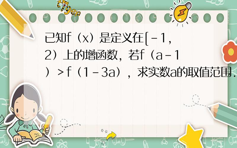 已知f（x）是定义在[-1，2）上的增函数，若f（a-1）＞f（1-3a），求实数a的取值范围．