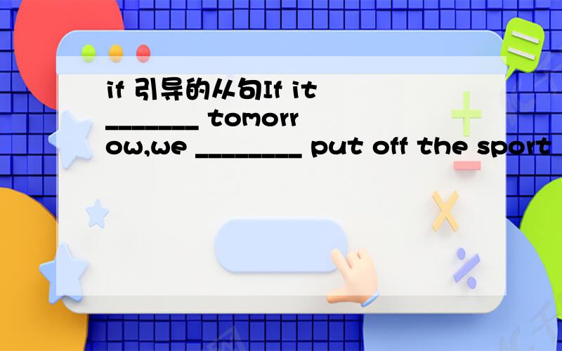 if 引导的从句If it _______ tomorrow,we ________ put off the sport