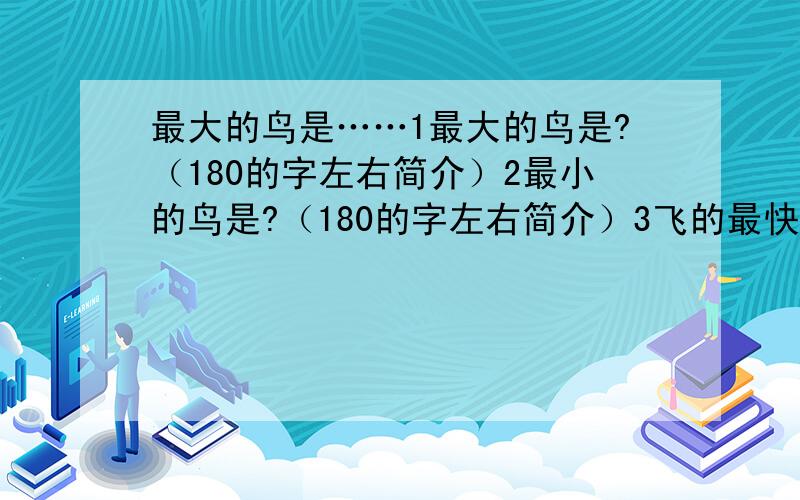 最大的鸟是……1最大的鸟是?（180的字左右简介）2最小的鸟是?（180的字左右简介）3飞的最快的鸟是?（180的字左右