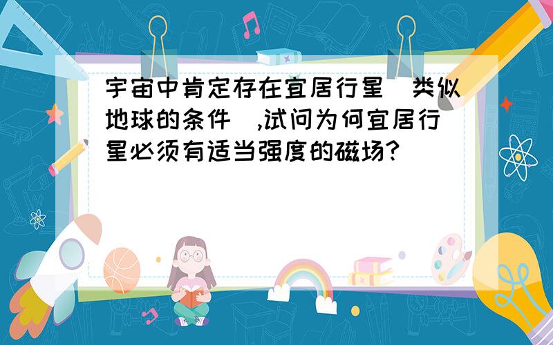 宇宙中肯定存在宜居行星（类似地球的条件）,试问为何宜居行星必须有适当强度的磁场?