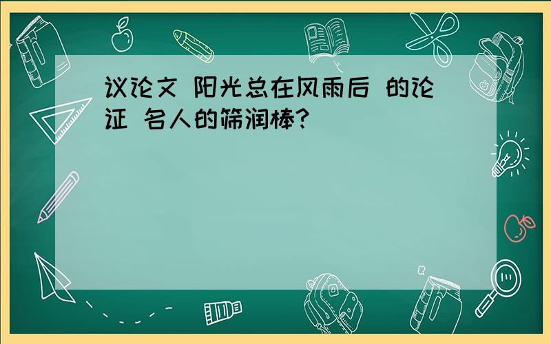 议论文 阳光总在风雨后 的论证 名人的筛润棒?