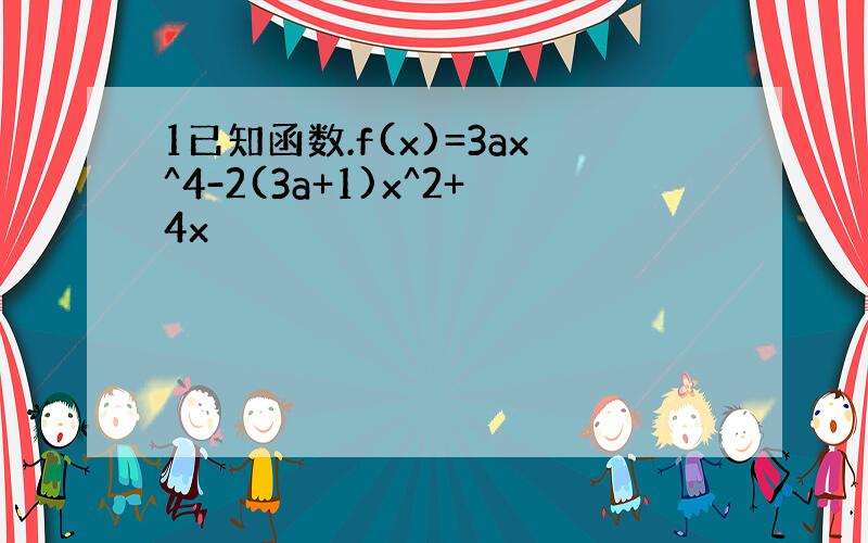 1已知函数.f(x)=3ax^4-2(3a+1)x^2+4x