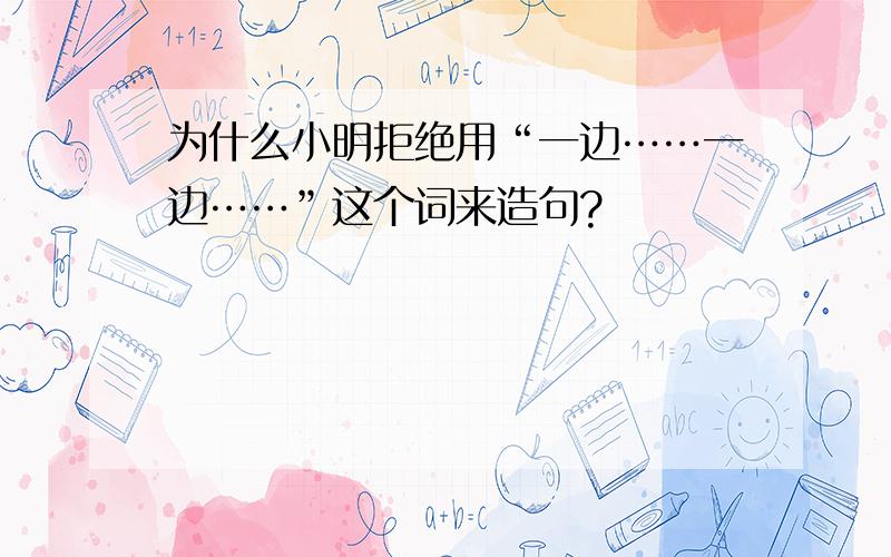 为什么小明拒绝用“一边……一边……”这个词来造句?