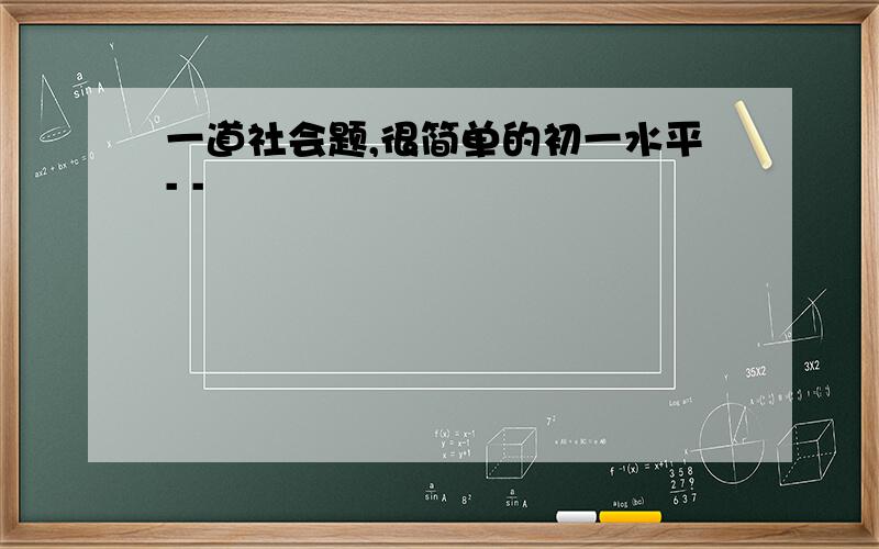 一道社会题,很简单的初一水平- -