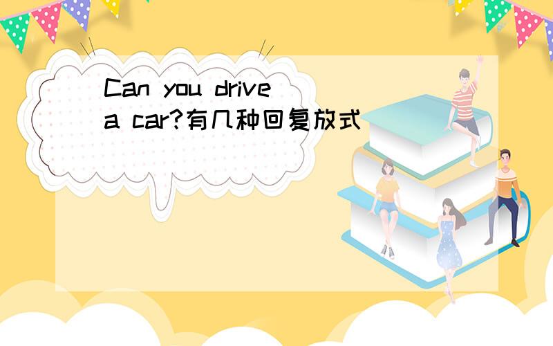 Can you drive a car?有几种回复放式