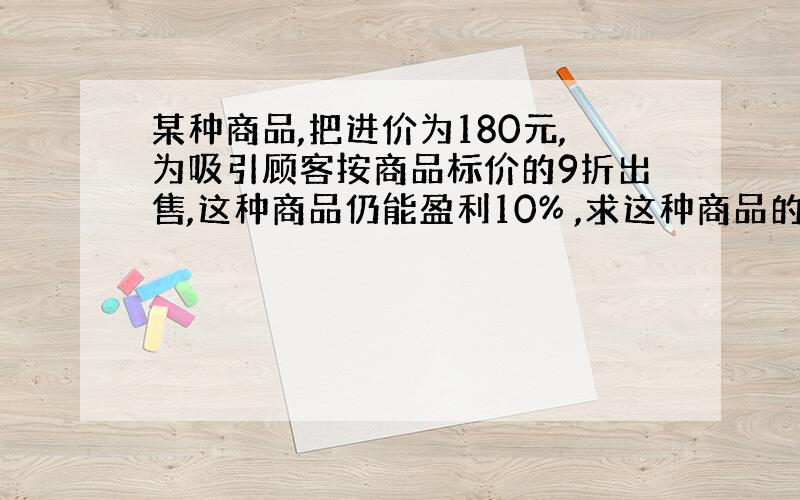 某种商品,把进价为180元,为吸引顾客按商品标价的9折出售,这种商品仍能盈利10% ,求这种商品的进