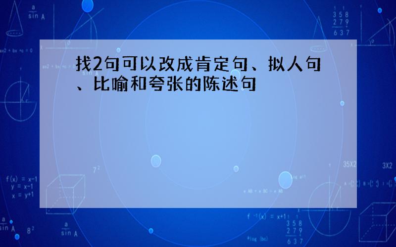 找2句可以改成肯定句、拟人句、比喻和夸张的陈述句