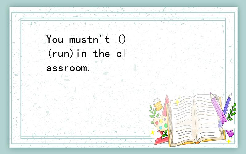 You mustn't ()(run)in the classroom.