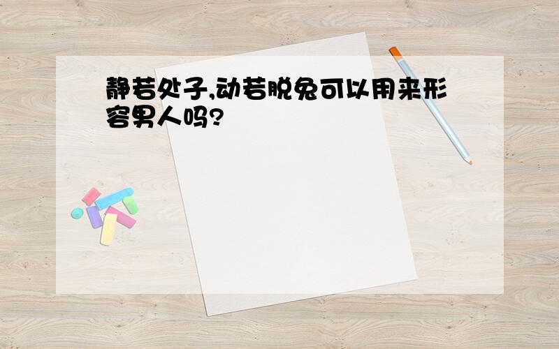 静若处子,动若脱兔可以用来形容男人吗?