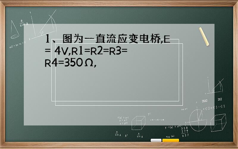 1、图为一直流应变电桥,E = 4V,R1=R2=R3=R4=350Ω,