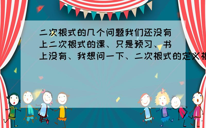 二次根式的几个问题我们还没有上二次根式的课、只是预习、书上没有、我想问一下、二次根式的定义根号a的实际含义是（ ),因此