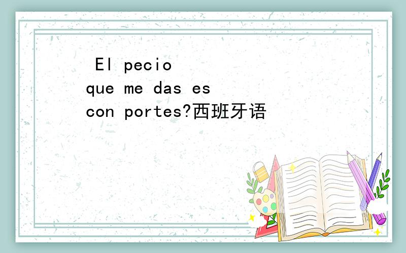 ¿El pecio que me das es con portes?西班牙语