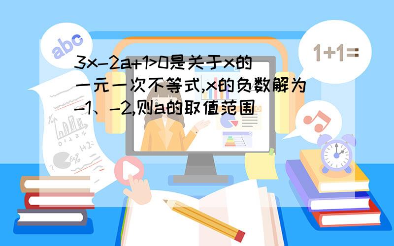 3x-2a+1>0是关于x的一元一次不等式,x的负数解为-1、-2,则a的取值范围