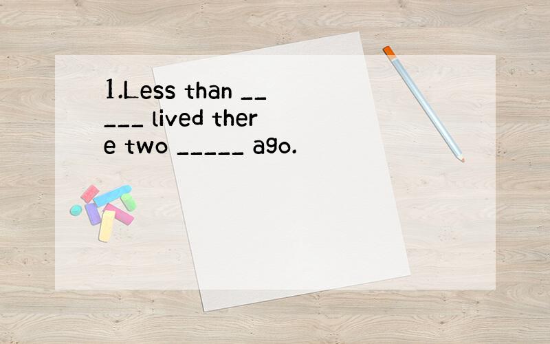 1.Less than _____ lived there two _____ ago.