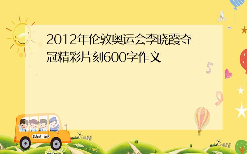 2012年伦敦奥运会李晓霞夺冠精彩片刻600字作文