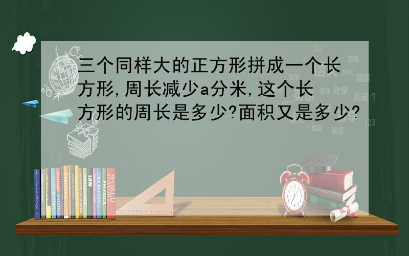 三个同样大的正方形拼成一个长方形,周长减少a分米,这个长方形的周长是多少?面积又是多少?