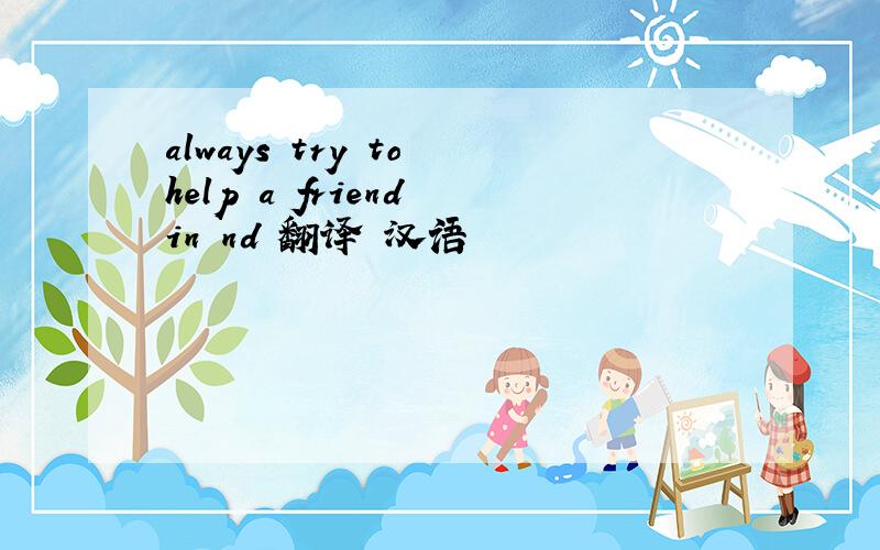 always try to help a friend in nd 翻译 汉语