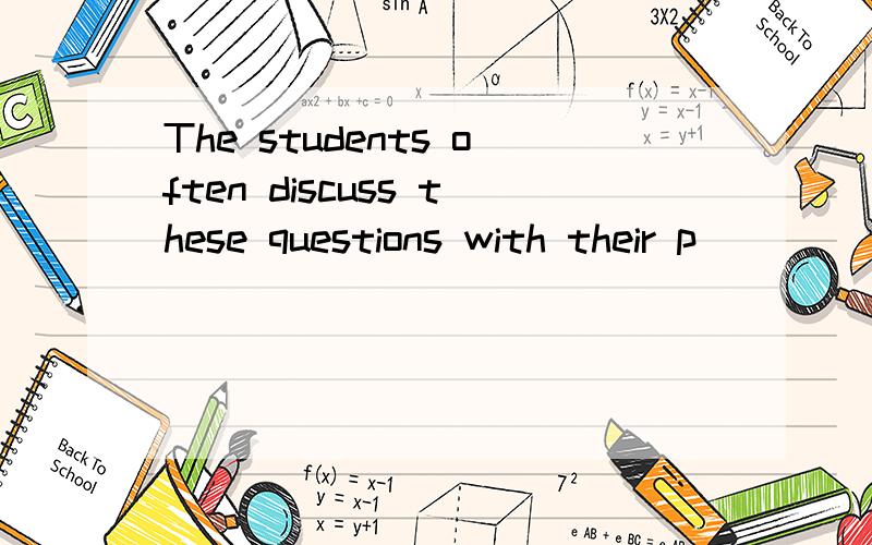 The students often discuss these questions with their p_____