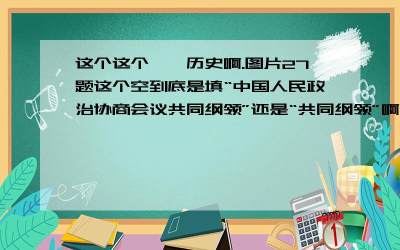 这个这个……历史啊.图片27题这个空到底是填“中国人民政治协商会议共同纲领”还是“共同纲领”啊!纠结ING!